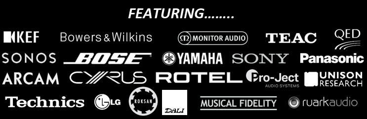 Kef, Bowers & Wilkins, Monitor Audio, LG, QED, Sonos, Bose, Yamaha, Sony, Panasonic, Arcam, Cyrus, Rotel, Pro-Ject Audio, Unison Research, Technics, Roksan, Dali, Music Fidelity, Ruark Audio, Teac